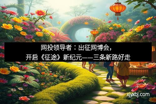 网投领导者：出征网博会，开启《征途》新纪元——三条新路好走